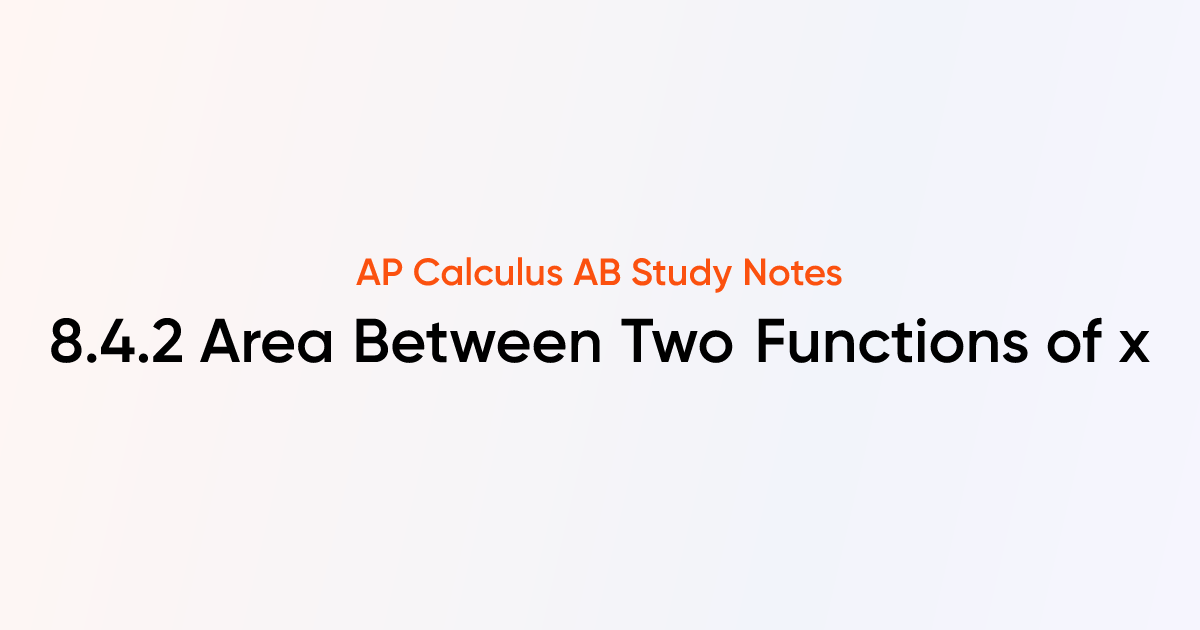 Area Between Two Functions of x (8.4.2) | AP Calculus AB Notes | TutorChase