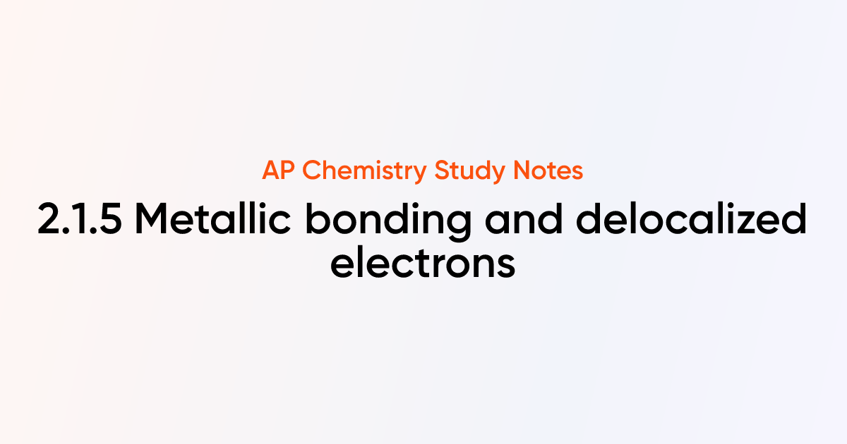 2.1.5 Metallic bonding and delocalized electrons | AP Chemistry Notes ...