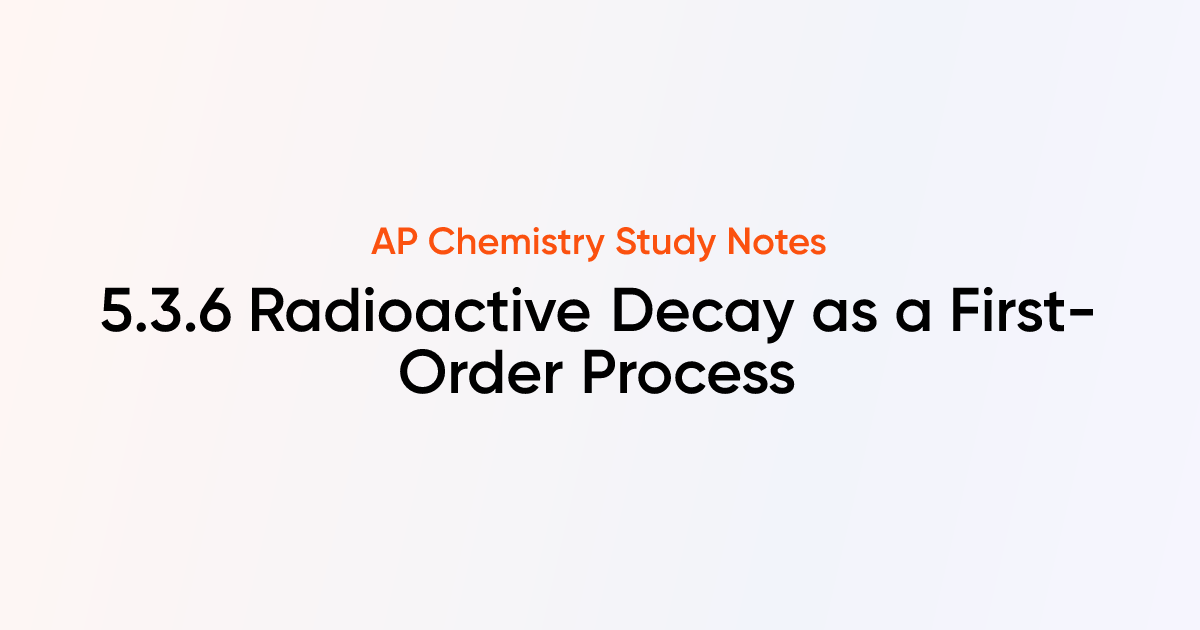 5.3.6 Radioactive Decay as a First-Order Process | AP Chemistry Notes ...