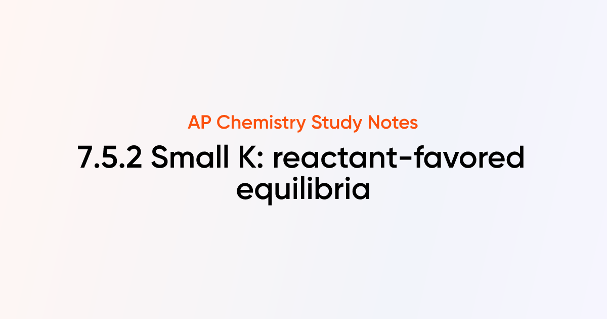 7.5.2 Small K: reactant-favored equilibria | AP Chemistry Notes ...