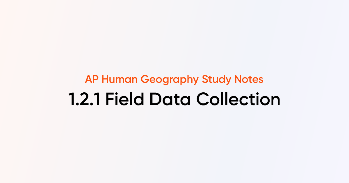1.2.1 Field Data Collection | AP Human Geography | TutorChase