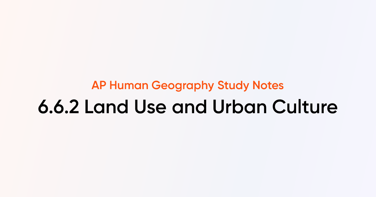 6.6.2 Land Use and Urban Culture | AP Human Geography | TutorChase