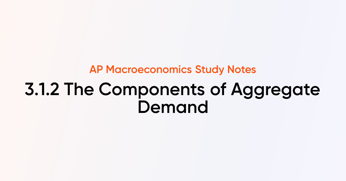 3.1.2 The Components of Aggregate Demand | AP Macroeconomics Notes ...