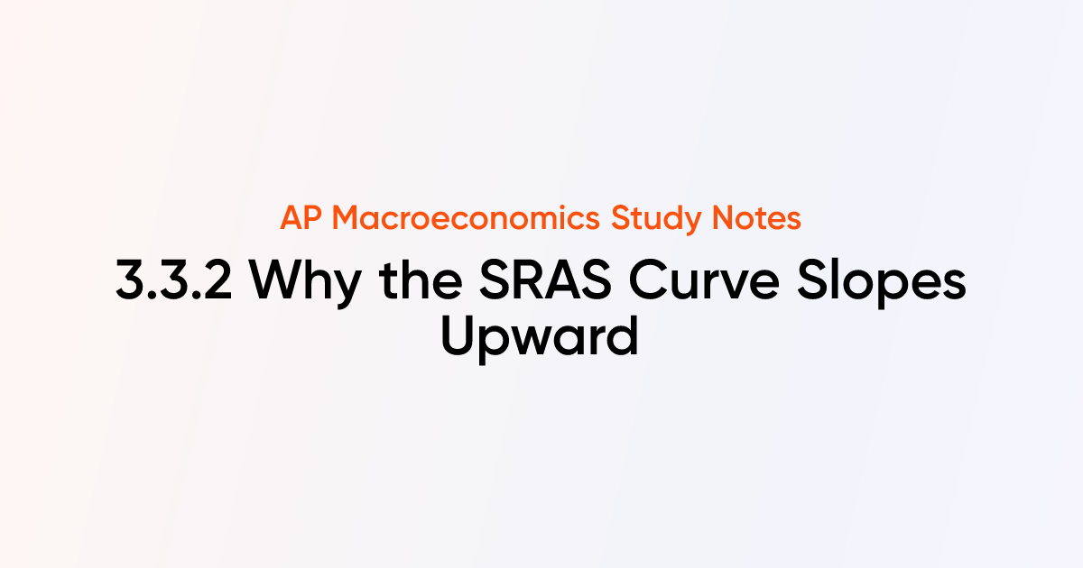 3.3.2 Why the SRAS Curve Slopes Upward | AP Macroeconomics Notes ...