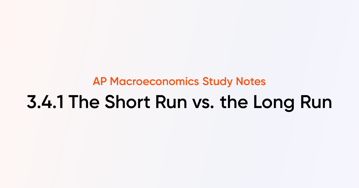 3.4.1 The Short Run vs. the Long Run | AP Macroeconomics Notes | TutorChase