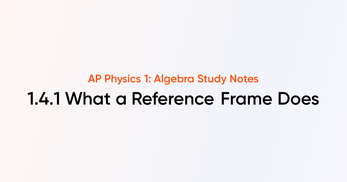 What a Reference Frame Does (1.4.1) | AP Physics 1: Algebra Notes ...