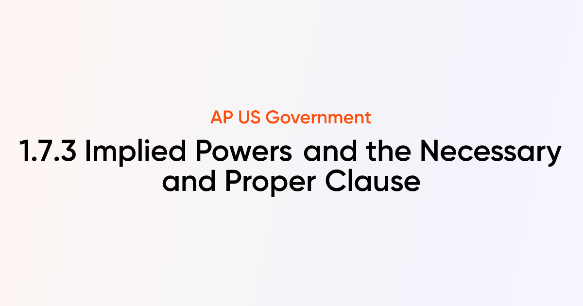 1.7.3 Implied Powers and the Necessary and Proper Clause | AP US ...