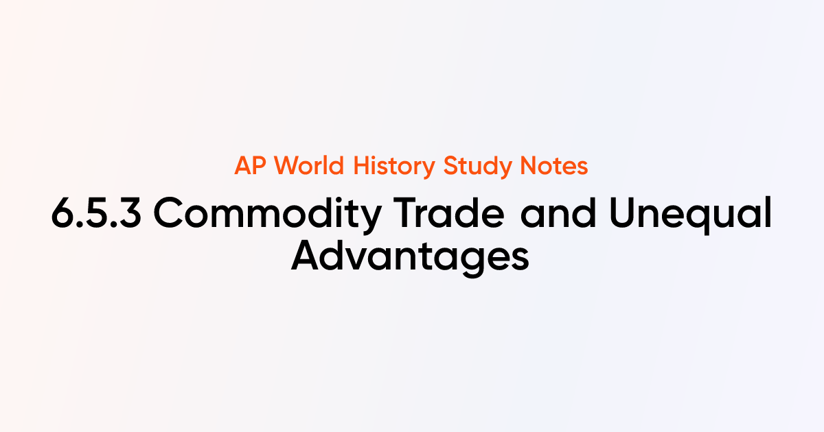 6.5.3 Commodity Trade and Unequal Advantages | AP World History Notes ...