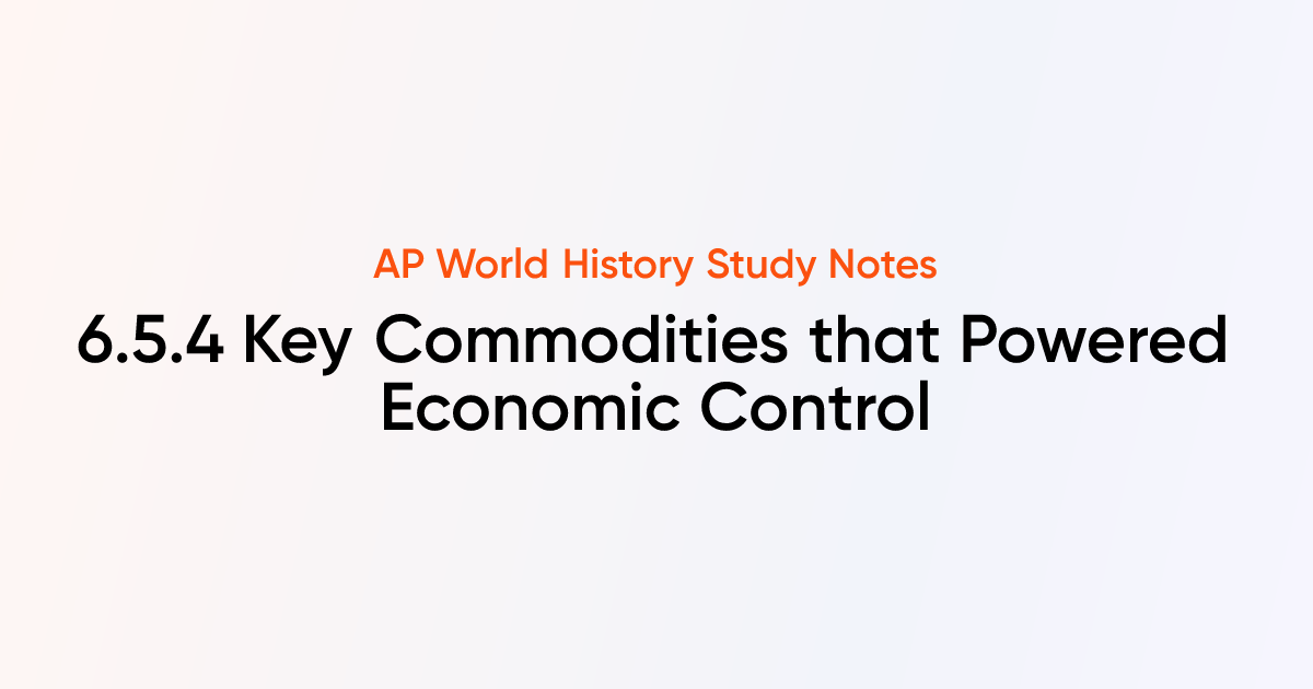 6.5.4 Key Commodities that Powered Economic Control | AP World History ...