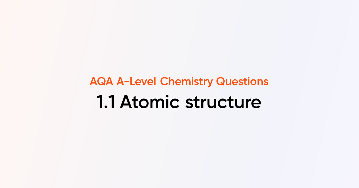 AQA A-Level Chemistry Questions - 1.1 Atomic structure