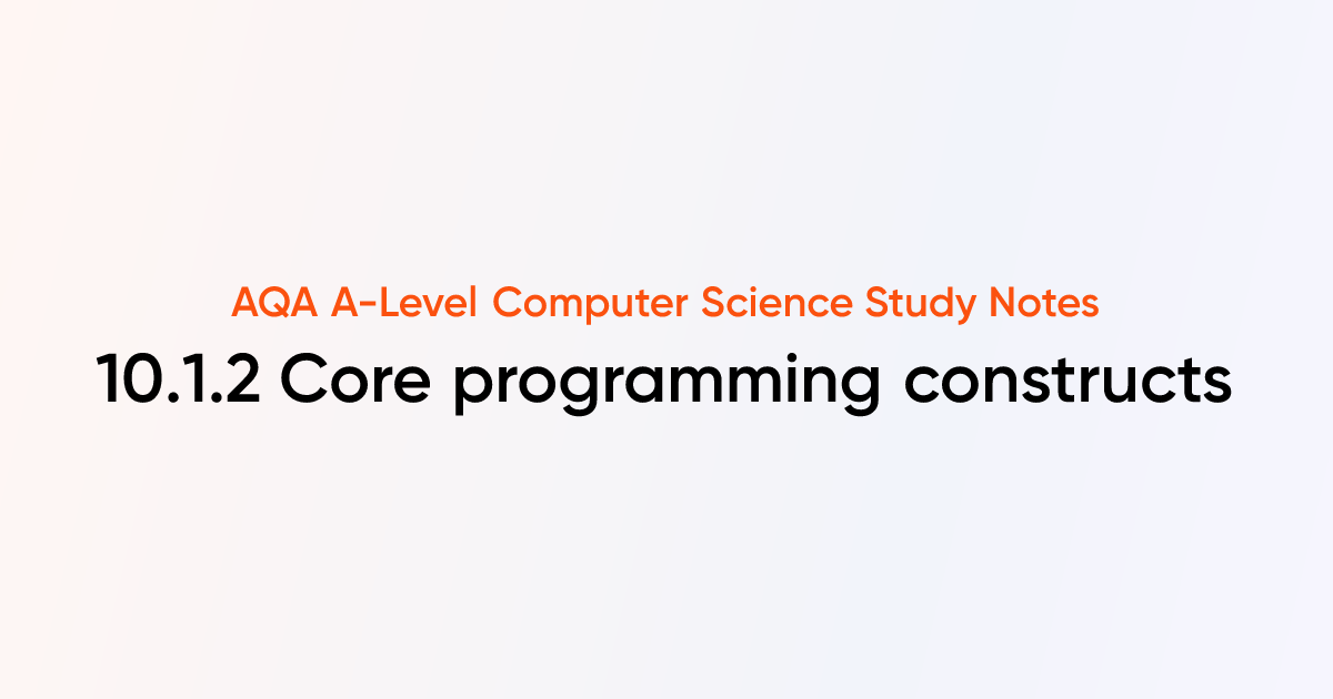 10.1.2 Core programming constructs | AQA A-Level Computer Science Notes ...