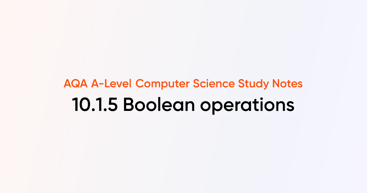 10.1.5 Boolean operations | AQA A-Level Computer Science Notes | TutorChase
