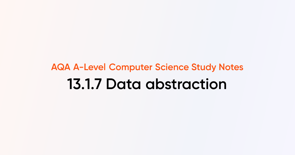13.1.7 Data abstraction | AQA A-Level Computer Science Notes | TutorChase