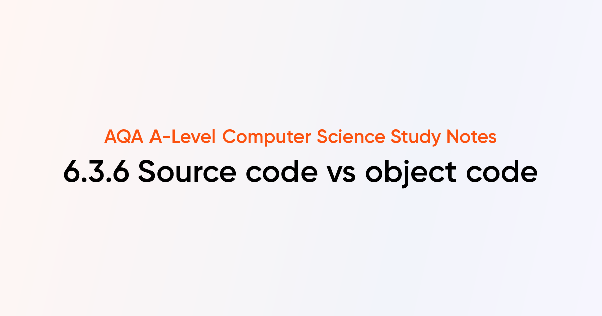 6.3.6 Source code vs object code | AQA A-Level Computer Science Notes ...