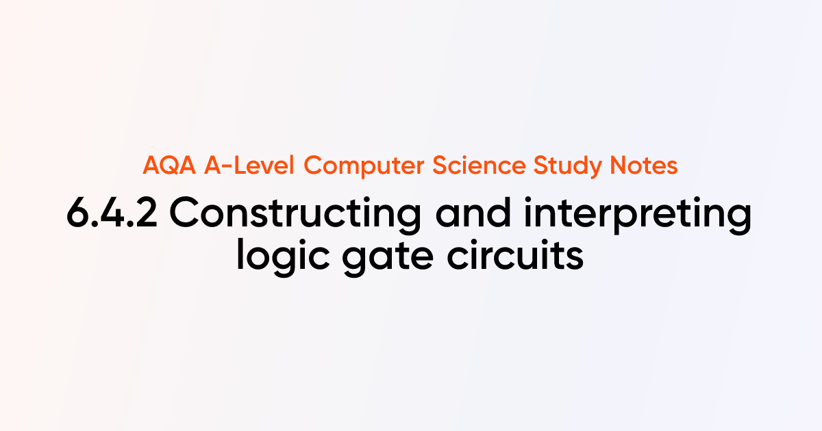 6.4.2 Constructing and interpreting logic gate circuits | AQA A-Level ...