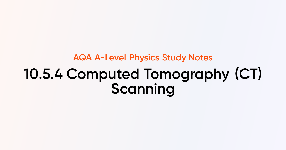 Computed Tomography (CT) Scanning (10.5.4) | AQA A-Level Physics Notes ...