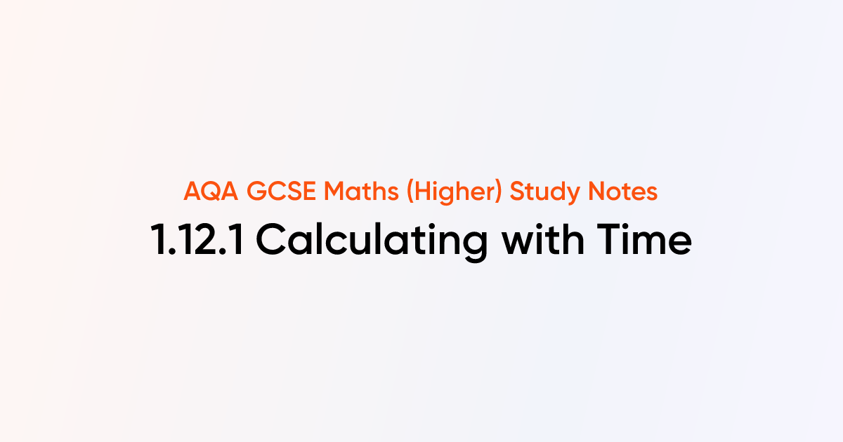 Calculating with Time (1.12.1) | AQA GCSE Maths (Higher) Notes | TutorChase