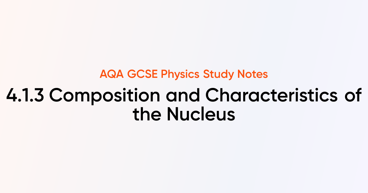 Composition and Characteristics of the Nucleus (4.1.3) | AQA GCSE ...