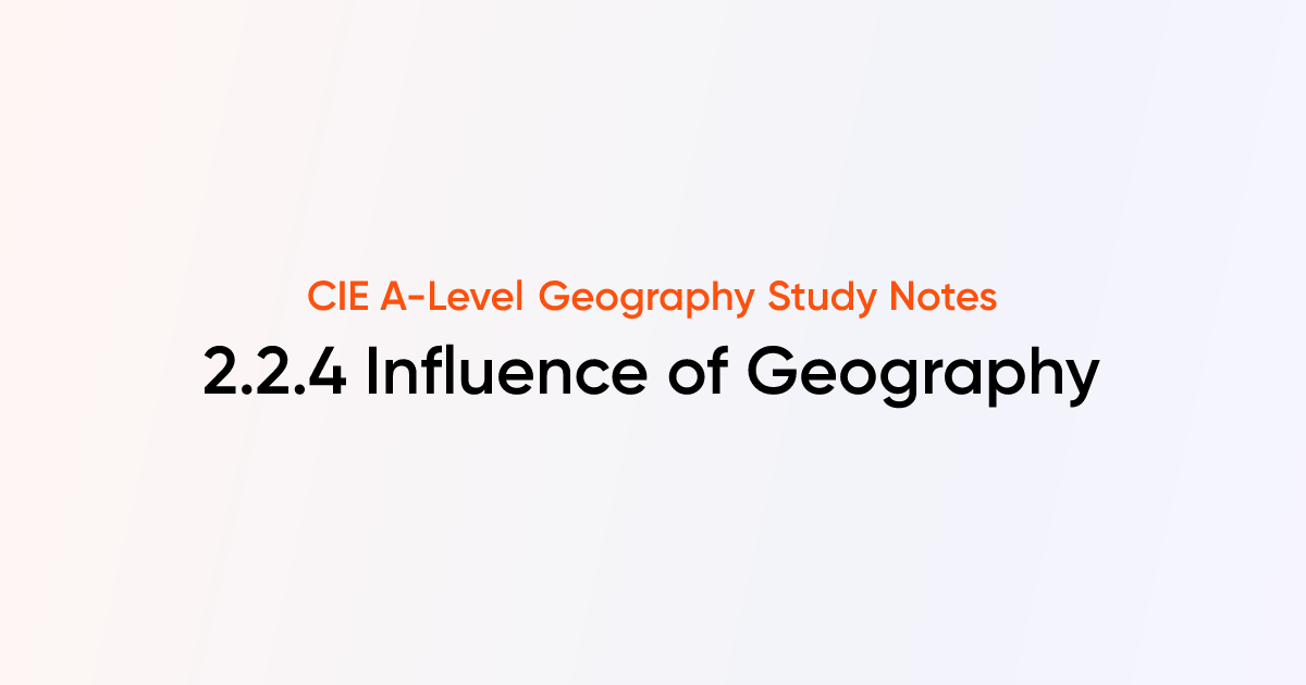 Influence of Geography (2.2.4) | CIE A-Level Geography Notes | TutorChase
