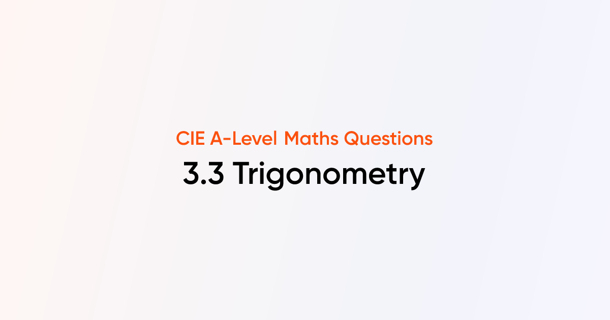CIE A-Level Maths | 3.3 Trigonometry | Practice Questions & Answers