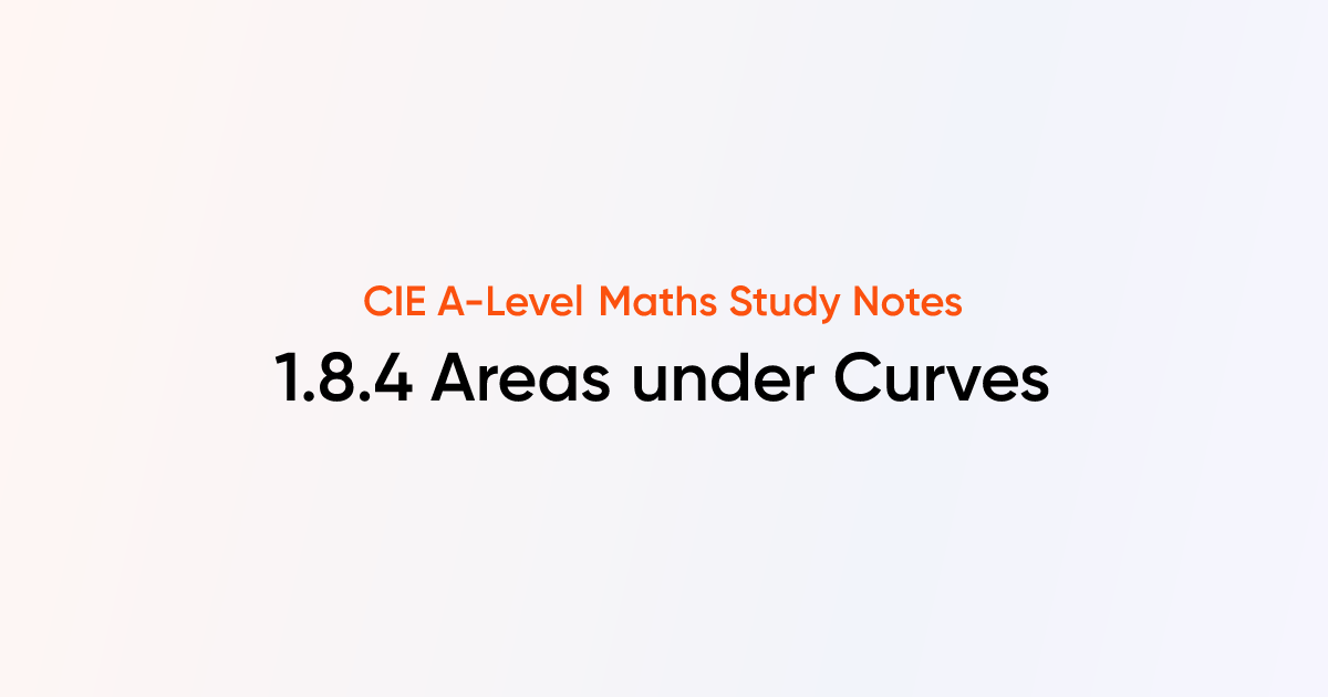 Areas under Curves (1.8.4) | CIE A-Level Maths Notes | TutorChase