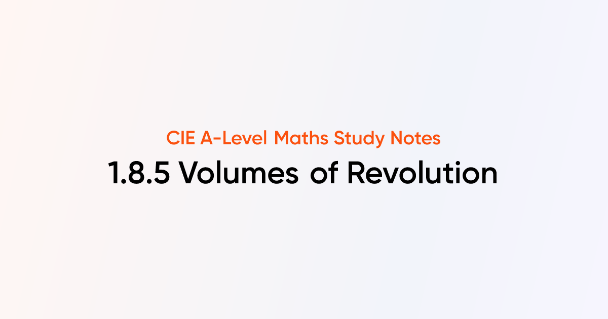 Volumes of Revolution (1.8.5) | CIE A-Level Maths Notes | TutorChase