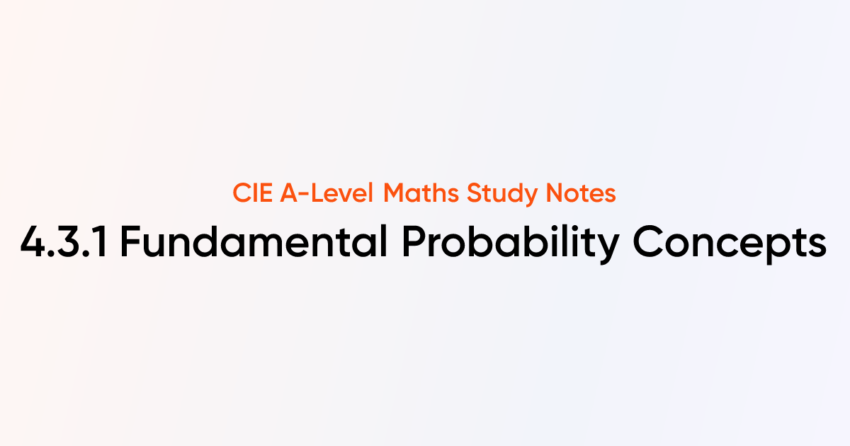 Fundamental probability concepts 4 3 1 cie a level maths notes