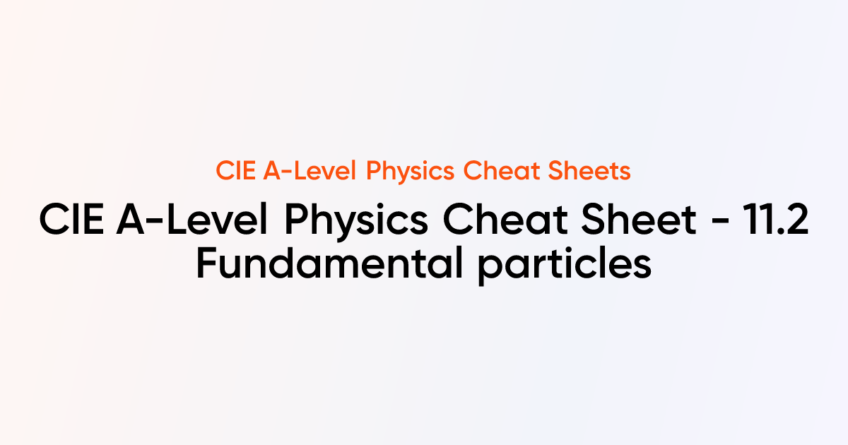 CIE A-Level Physics Cheat Sheet - 11.2 Fundamental particles | CIE A ...