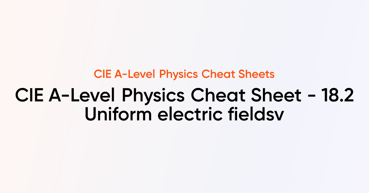 CIE A-Level Physics Cheat Sheet - 18.2 Uniform electric fields | CIE A ...