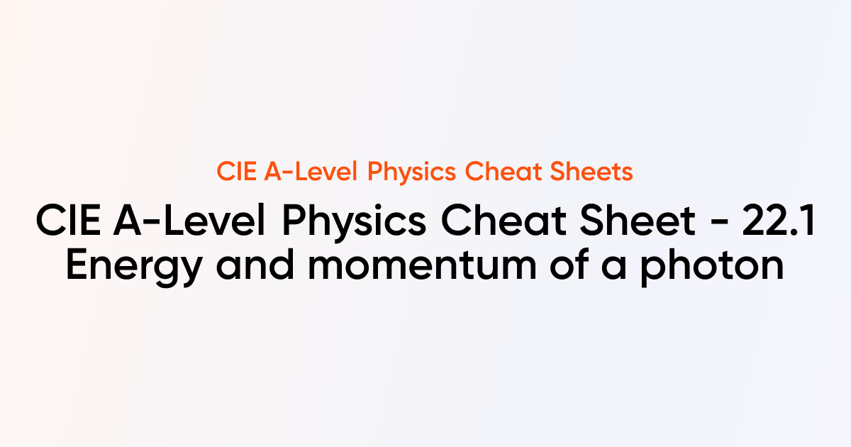 CIE A-Level Physics Cheat Sheet - 22.1 Energy and momentum of a photon ...