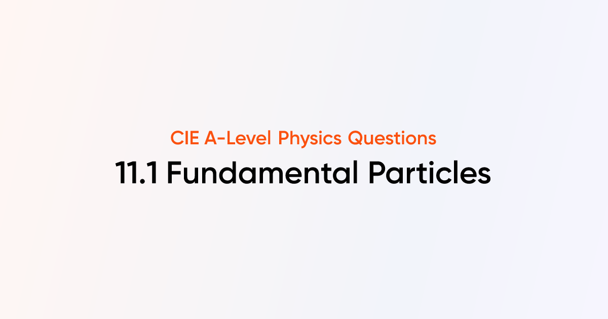 11.1 Fundamental Particles - CIE A-Level Physics Questions