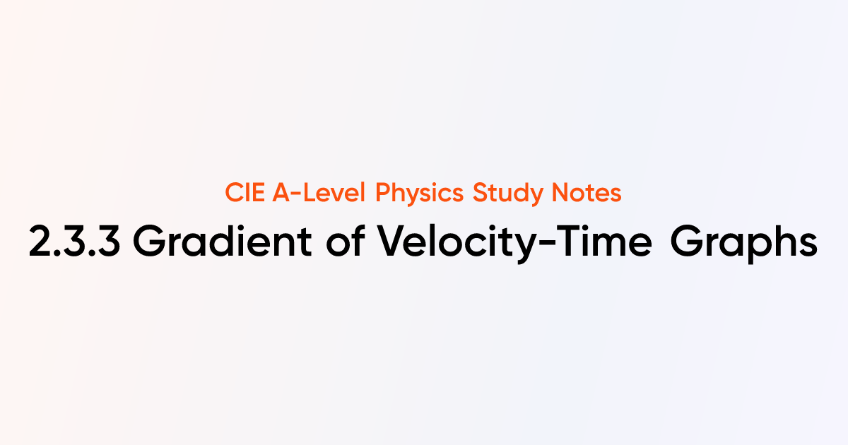 Gradient of Velocity-Time Graphs (2.3.3) | CIE A-Level Physics Notes ...