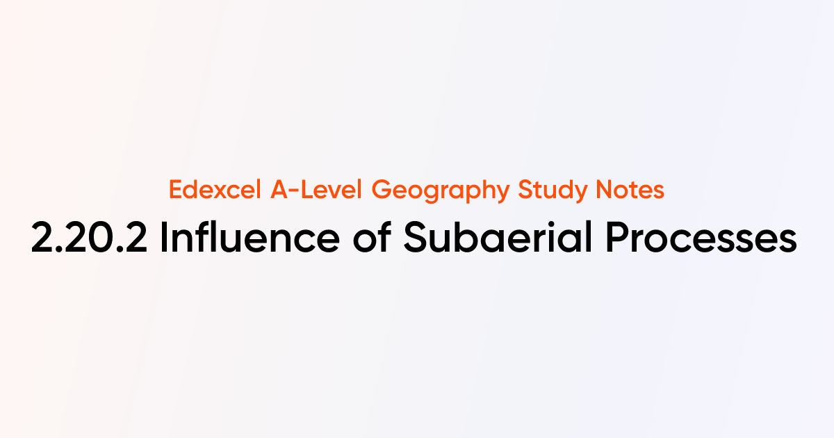 2.20.2 Influence of Subaerial Processes | Edexcel A-Level Geography ...