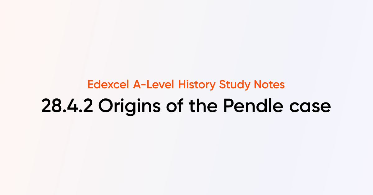 28.4.2 Origins of the Pendle case | Edexcel A-Level History Notes ...