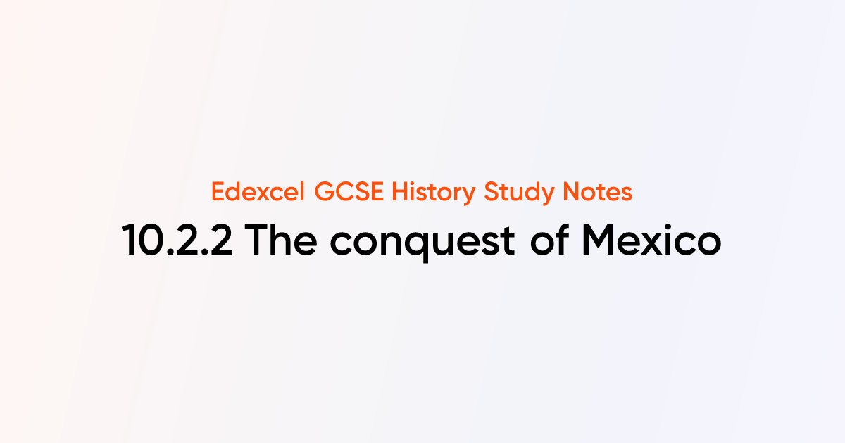 10.2.2 The conquest of Mexico | Edexcel GCSE History Notes | TutorChase