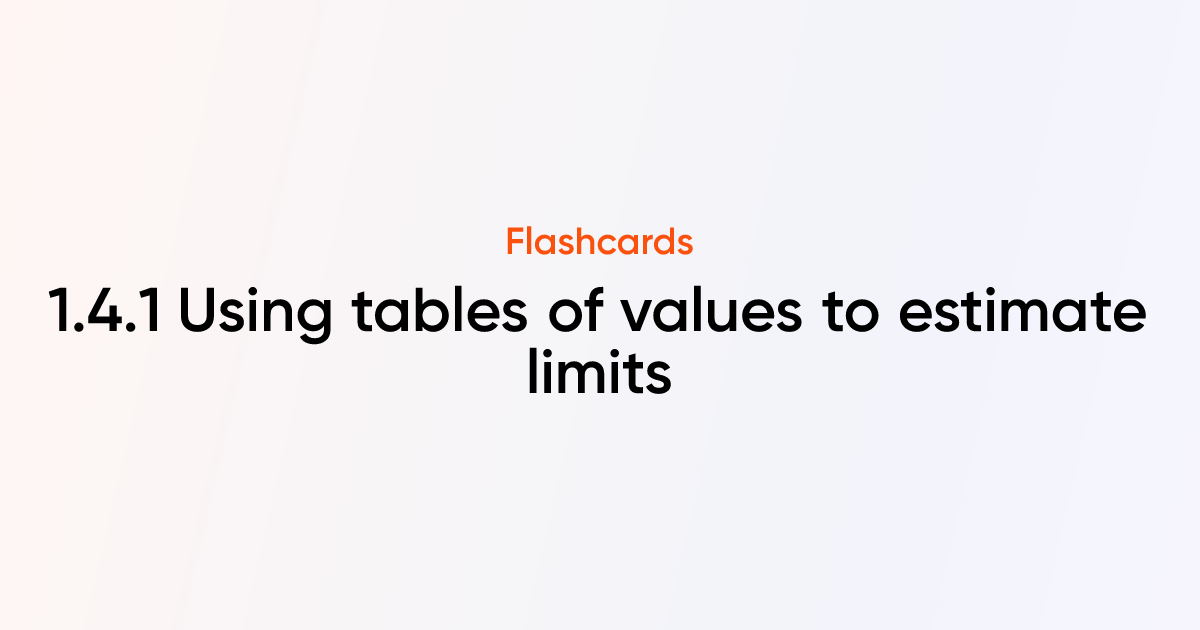 1.4.1 Using tables of values to estimate limits Flashcards | TutorChase