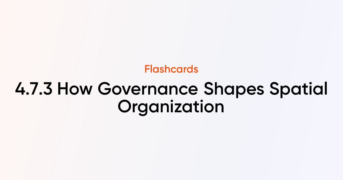 4.7.3 How Governance Shapes Spatial Organization Flashcards | TutorChase