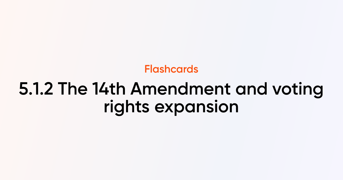 5.1.2 The 14th Amendment and voting rights expansion Flashcards ...