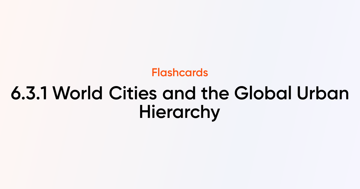 6.3.1 World Cities and the Global Urban Hierarchy Flashcards | TutorChase