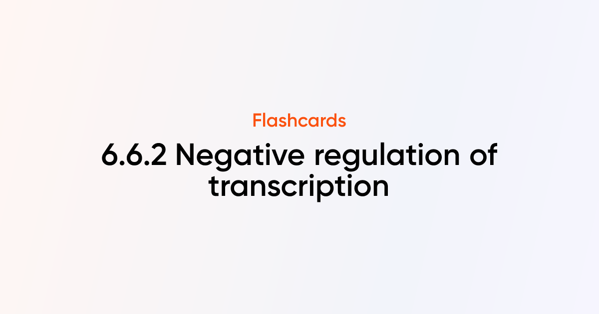 6.6.2 Negative regulation of transcription Flashcards | TutorChase