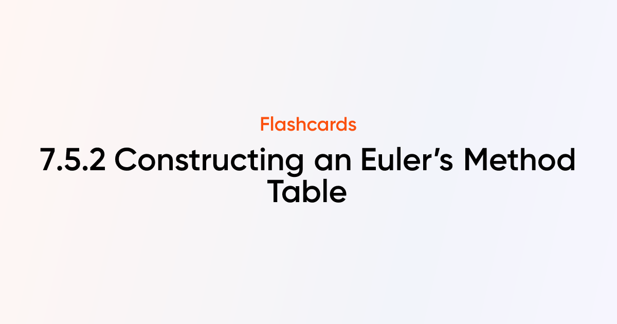 7.5.2 Constructing an Euler’s Method Table Flashcards | TutorChase