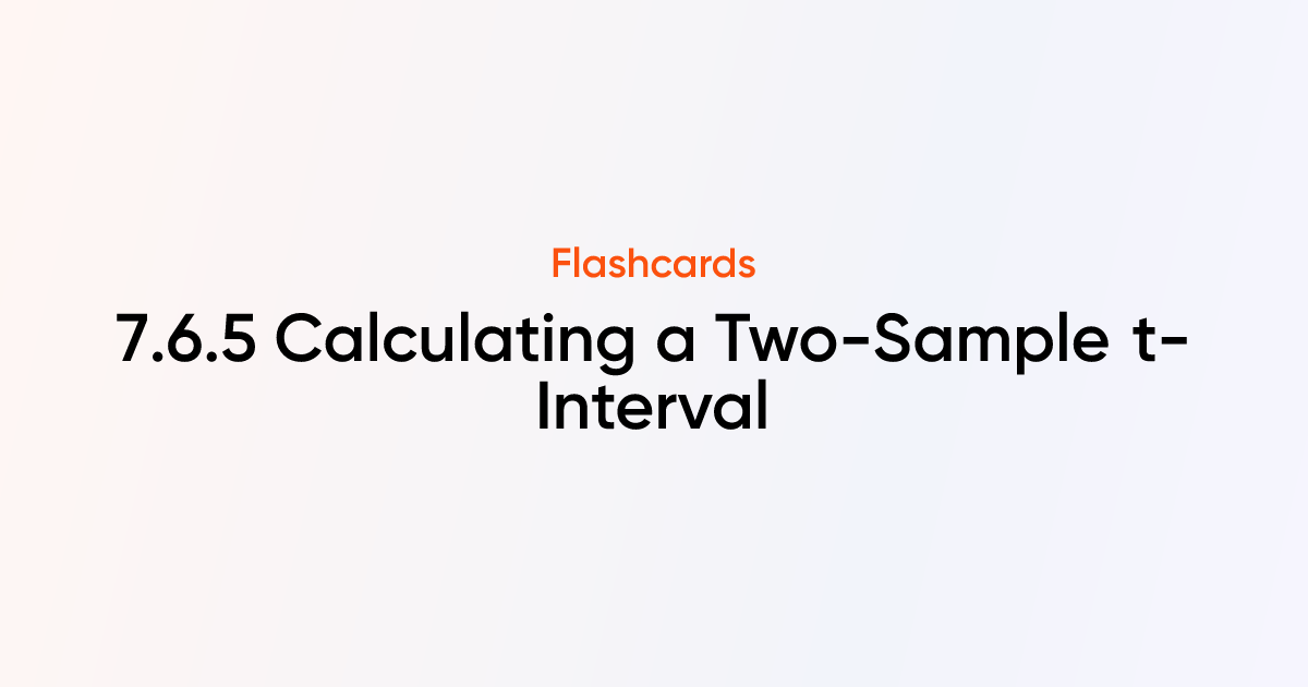 7.6.5 Calculating a Two-Sample t-Interval Flashcards | TutorChase