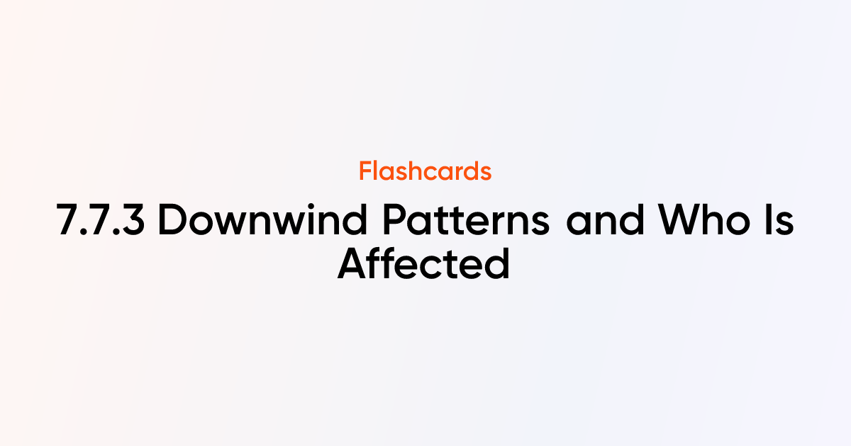 7.7.3 Downwind Patterns and Who Is Affected Flashcards | TutorChase