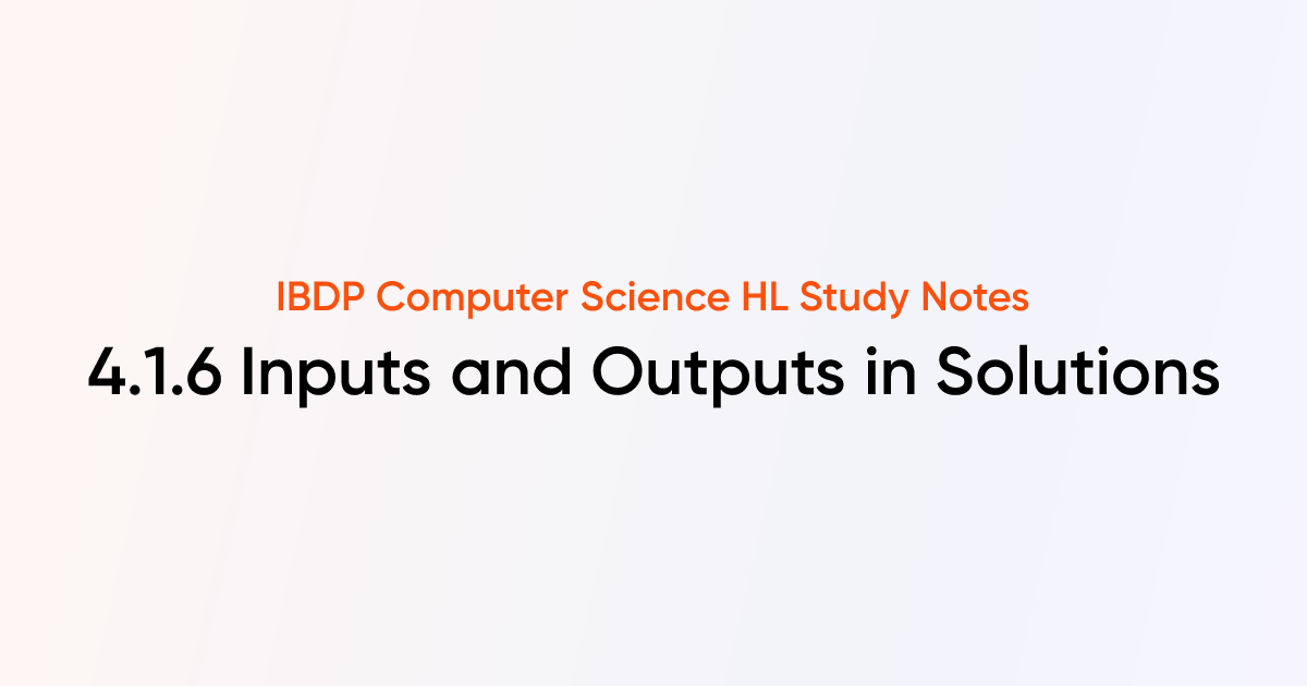 Inputs and Outputs in Solutions (4.1.6) | IB DP Computer Science HL ...