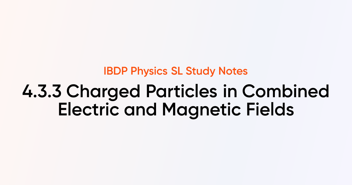 Charged Particles in Combined Electric and Magnetic Fields (4.3.3) | IB ...