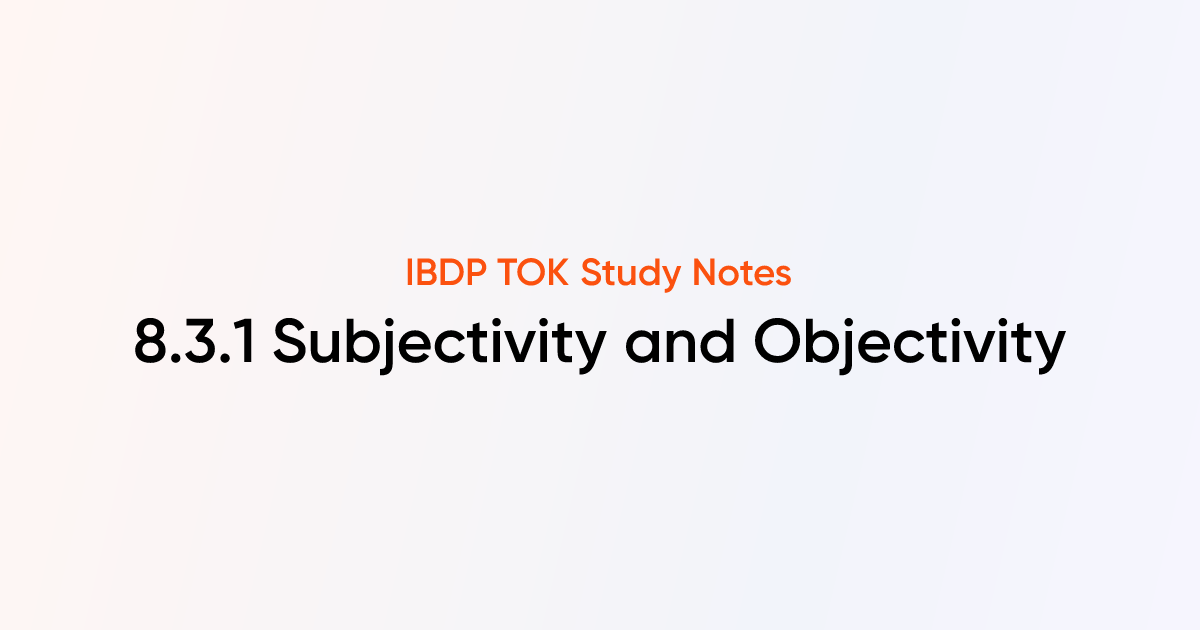 Subjectivity and Objectivity (8.3.1) | IB DP TOK Notes | TutorChase