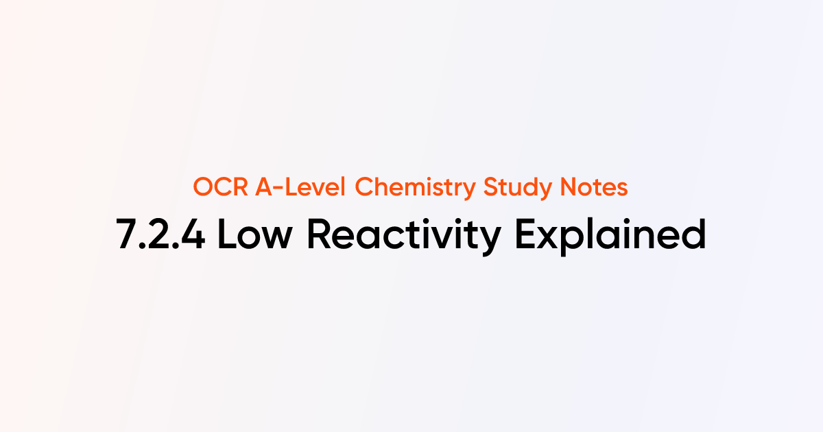 Low Reactivity Explained (7.2.4) | OCR A-Level Chemistry Notes | TutorChase