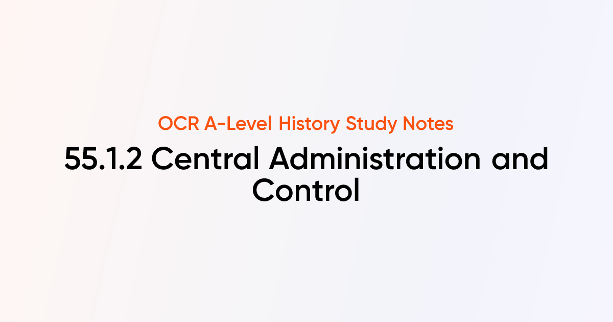 55.1.2 Central Administration and Control | OCR A-Level History Notes ...
