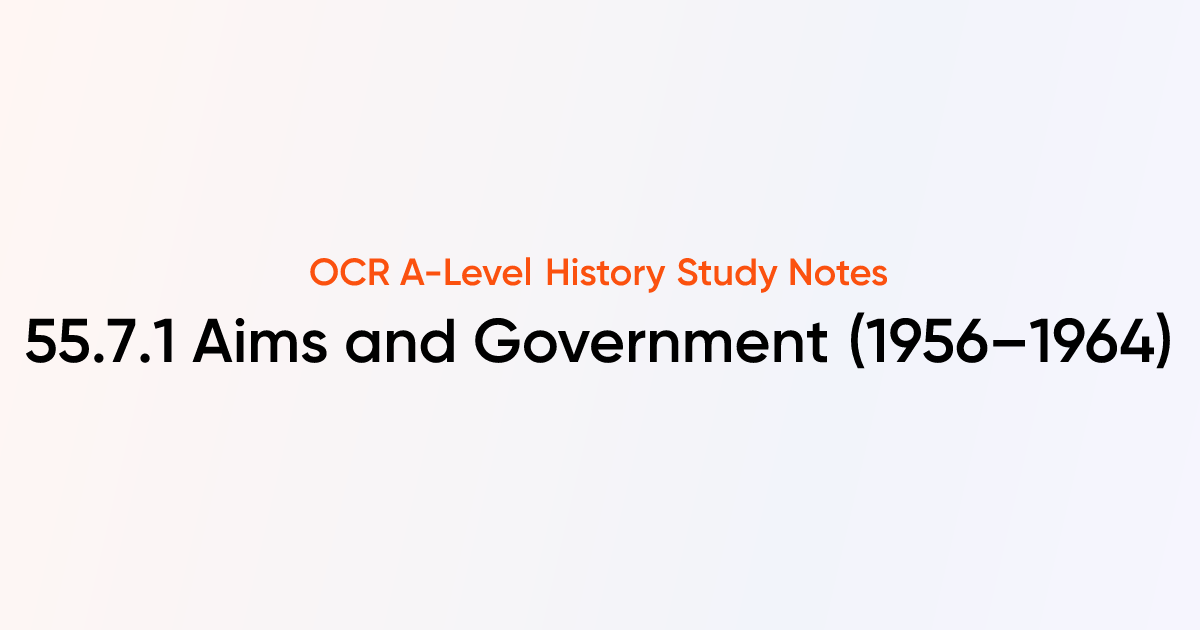 55.7.1 Aims and Government (1956–1964) | OCR A-Level History Notes ...