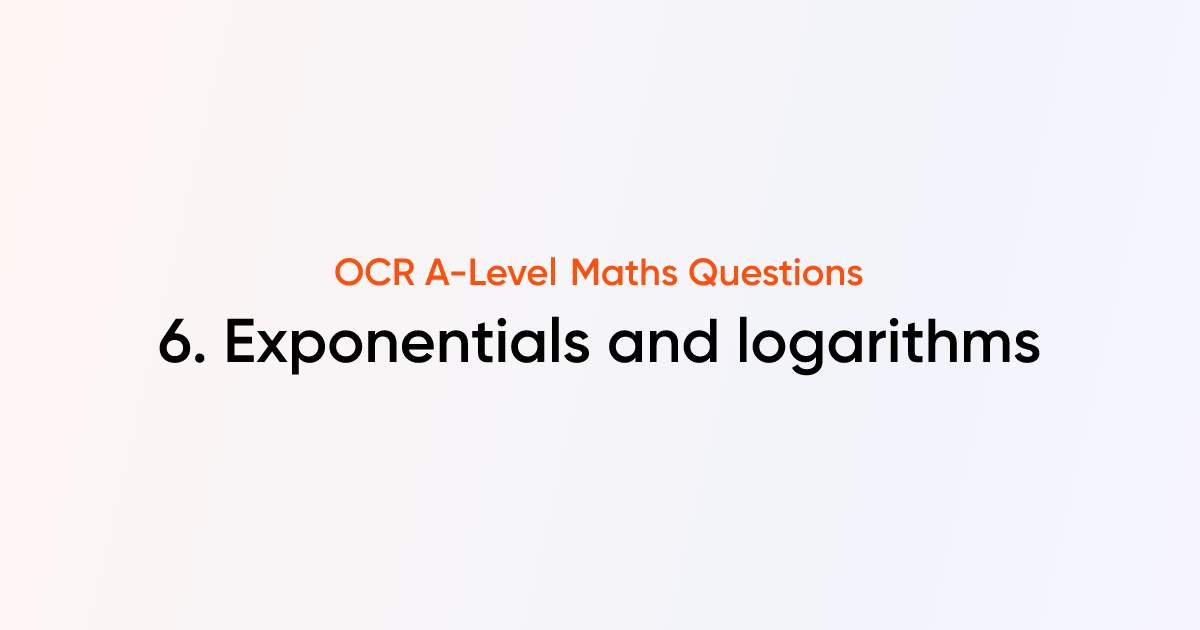OCR A-Level Maths - 6. Exponentials and logarithms